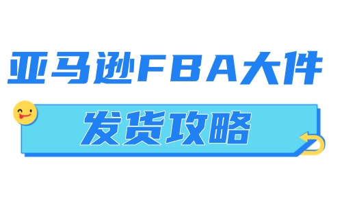 亞馬遜FBA大件發(fā)貨攻略：流程詳解與注意事項(xiàng)